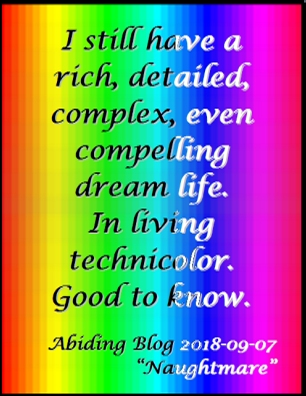 I still have a rich, detailed, complex, even compelling dream life. In living technicolor. Good to know. #DreamLife #InLivingColor #AbidingBlog2018Naughtmare